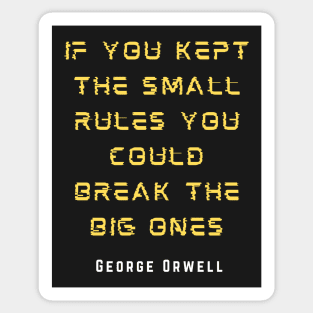 George Orwell: If you kept the small rules, you could break the big ones. Sticker